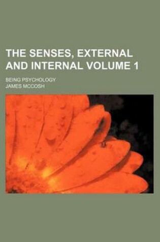 Cover of The Senses, External and Internal Volume 1; Being Psychology