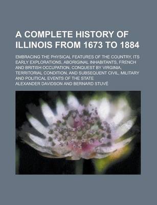 Book cover for A Complete History of Illinois from 1673 to 1884; Embracing the Physical Features of the Country, Its Early Explorations, Aboriginal Inhabitants, French and British Occupation, Conquest by Virginia, Territorial Condition, and Subsequent