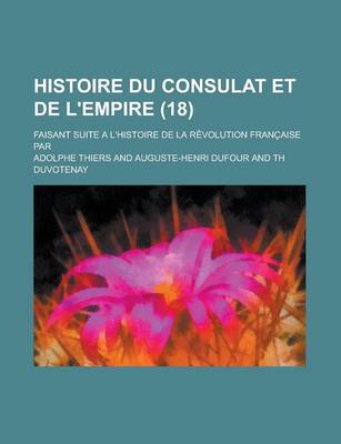 Book cover for Histoire Du Consulat Et de L'Empire; Faisant Suite A L'Histoire de La Revolution Francaise Par (18 )