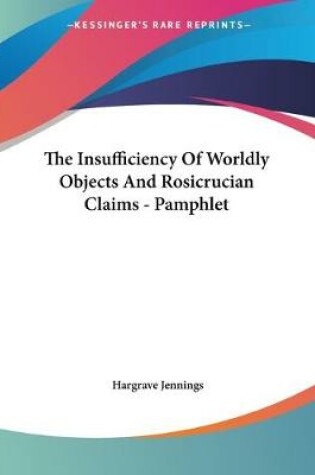 Cover of The Insufficiency Of Worldly Objects And Rosicrucian Claims - Pamphlet