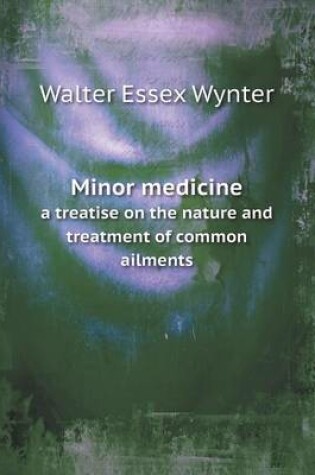 Cover of Minor medicine a treatise on the nature and treatment of common ailments