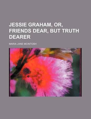 Book cover for Jessie Graham, Or, Friends Dear, But Truth Dearer