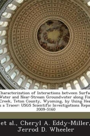 Cover of Characterization of Interactions Between Surface Water and Near-Stream Groundwater Along Fish Creek, Teton County, Wyoming, by Using Heat as a Tracer