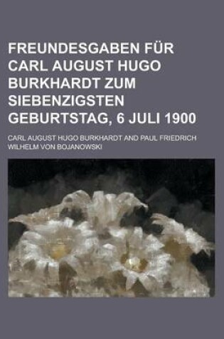 Cover of Freundesgaben Fur Carl August Hugo Burkhardt Zum Siebenzigsten Geburtstag, 6 Juli 1900