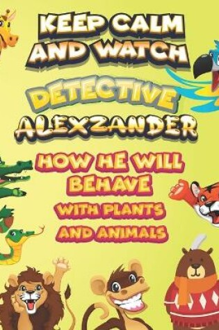 Cover of keep calm and watch detective Alexzander how he will behave with plant and animals