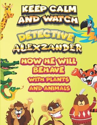 Book cover for keep calm and watch detective Alexzander how he will behave with plant and animals