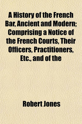 Book cover for A History of the French Bar, Ancient and Modern; Comprising a Notice of the French Courts, Their Officers, Practitioners, Etc., and of the