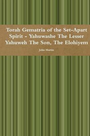 Cover of Torah Gematria of the Set-Apart Spirit - Yahuwashe the Lesser Yahuweh the Son, the Elohiyem