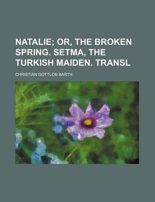 Book cover for Natalie; Or, the Broken Spring. Setma, the Turkish Maiden. Transl