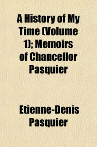 Cover of A History of My Time (Volume 1); Memoirs of Chancellor Pasquier