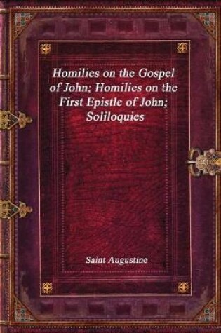 Cover of Homilies on the Gospel of John; Homilies on the First Epistle of John; Soliloquies