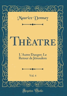 Book cover for Thèatre, Vol. 4: L'Autre Danger; Le Retour de Jérusalem (Classic Reprint)