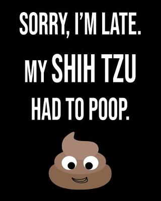 Book cover for Sorry I'm Late My Shih Tzu Had To Poop