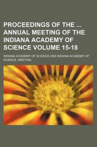 Cover of Proceedings of the Annual Meeting of the Indiana Academy of Science Volume 15-18