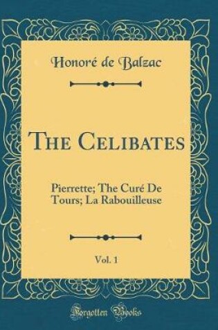 Cover of The Celibates, Vol. 1: Pierrette; The Curé De Tours; La Rabouilleuse (Classic Reprint)