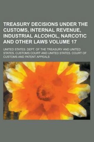 Cover of Treasury Decisions Under the Customs, Internal Revenue, Industrial Alcohol, Narcotic and Other Laws Volume 17