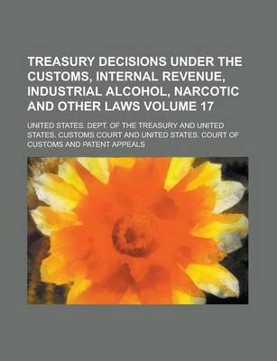 Book cover for Treasury Decisions Under the Customs, Internal Revenue, Industrial Alcohol, Narcotic and Other Laws Volume 17