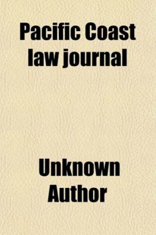 Cover of Pacific Coast Law Journal (Volume 1); Containing All the Decisions of the Supreme Court of California, and the Important Decisions of the U.S. Circuit and U.S. District Courts for the District of California, and of the U.S. Supreme Court and Higher Courts