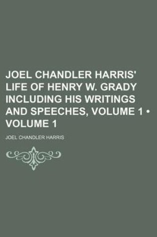 Cover of Joel Chandler Harris' Life of Henry W. Grady Including His Writings and Speeches, Volume 1 (Volume 1)