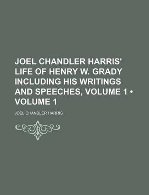 Book cover for Joel Chandler Harris' Life of Henry W. Grady Including His Writings and Speeches, Volume 1 (Volume 1)