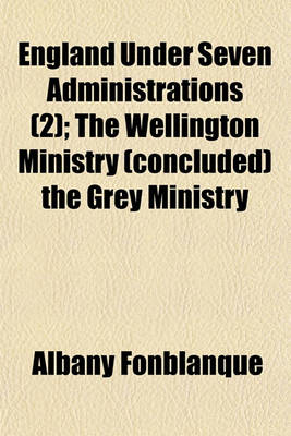 Book cover for England Under Seven Administrations; The Wellington Ministry (Concluded) the Grey Ministry Volume 2