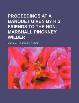 Book cover for Proceedings at a Banquet Given by His Friends to the Hon. Marshall Pinckney Wilder