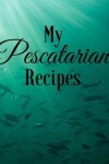 Book cover for My Pescatarian Recipes
