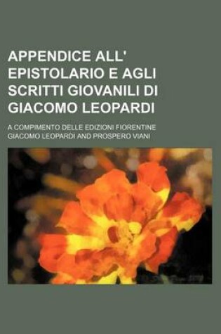 Cover of Appendice All' Epistolario E Agli Scritti Giovanili Di Giacomo Leopardi; A Compimento Delle Edizioni Fiorentine