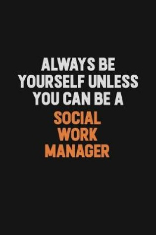 Cover of Always Be Yourself Unless You Can Be A Social Work Manager