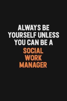 Book cover for Always Be Yourself Unless You Can Be A Social Work Manager