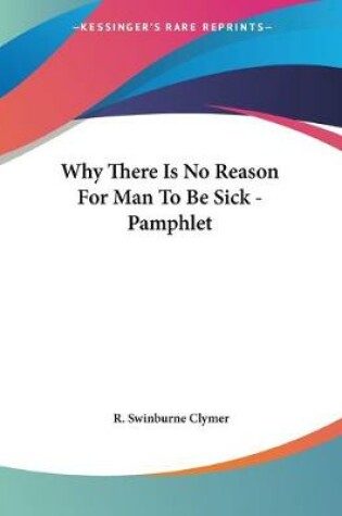 Cover of Why There Is No Reason For Man To Be Sick - Pamphlet
