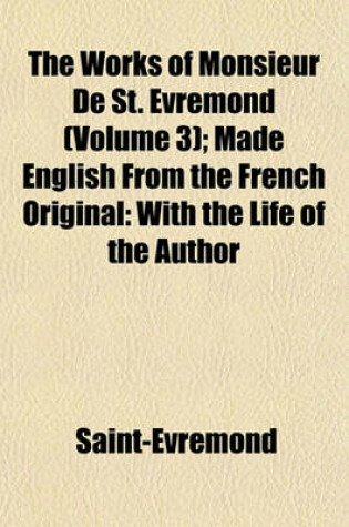 Cover of The Works of Monsieur de St. Evremond; Made English from the French Original with the Life of the Author Volume 3