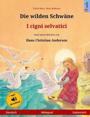 Book cover for Die wilden Schwane - I cigni selvatici. Zweisprachiges Kinderbuch nach einem Marchen von Hans Christian Andersen (Deutsch - Italienisch)