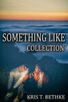 Book cover for Kris T. Bethke's Something Like Collection