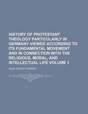 Book cover for History of Protestant Theology Particularly in Germany Viewed According to Its Fundamental Movement and in Connection with the Religious, Moral, and Intellectual Life Volume 1