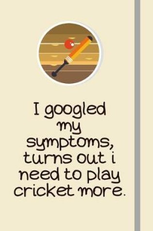 Cover of I googled my symptoms, turns out i need to play cricket more.