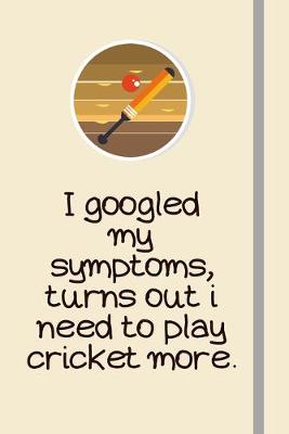 Book cover for I googled my symptoms, turns out i need to play cricket more.