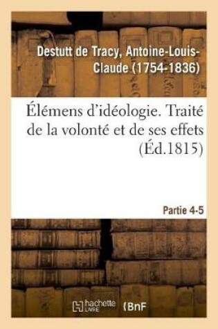 Cover of Elemens d'Ideologie. Partie 4-5. Traite de la Volonte Et de Ses Effets