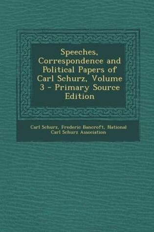 Cover of Speeches, Correspondence and Political Papers of Carl Schurz, Volume 3 - Primary Source Edition