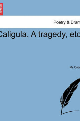 Cover of Caligula. a Tragedy, Etc.