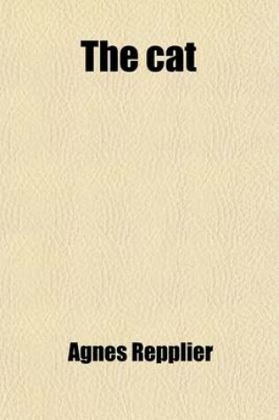 Cover of The Cat; Being a Record of the Endearments and Invectives Lavished by Many Writers Upon an Animal Much Loved and Much Abhorred