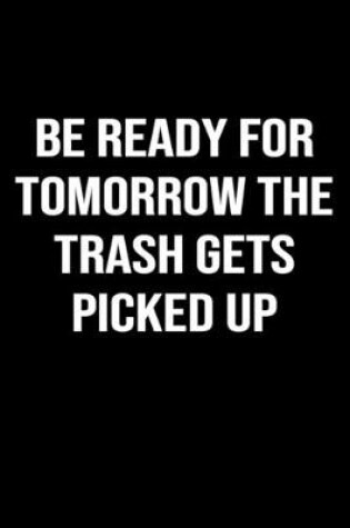 Cover of Be Ready For Tomorrow The Trash Gets Picked Up