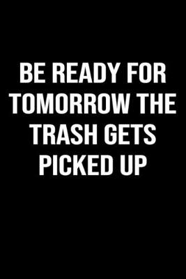 Book cover for Be Ready For Tomorrow The Trash Gets Picked Up