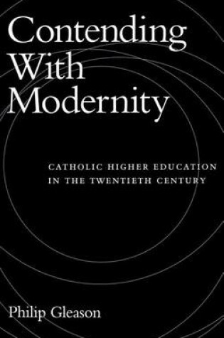 Cover of Contending with Modernity: Catholic Higher Education in the Twentieth Century