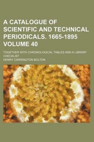 Cover of A Catalogue of Scientific and Technical Periodicals. 1665-1895 Volume 40; Together with Chronological Tables and a Library Checklist