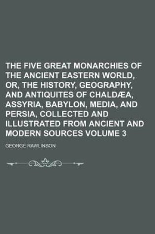 Cover of The Five Great Monarchies of the Ancient Eastern World, Or, the History, Geography, and Antiquites of Chaldaea, Assyria, Babylon, Media, and Persia, Collected and Illustrated from Ancient and Modern Sources Volume 3