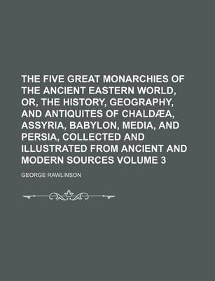 Book cover for The Five Great Monarchies of the Ancient Eastern World, Or, the History, Geography, and Antiquites of Chaldaea, Assyria, Babylon, Media, and Persia, Collected and Illustrated from Ancient and Modern Sources Volume 3