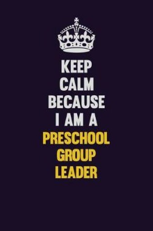 Cover of Keep Calm Because I Am A Preschool Group Leader