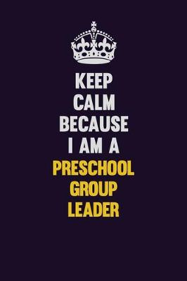 Book cover for Keep Calm Because I Am A Preschool Group Leader