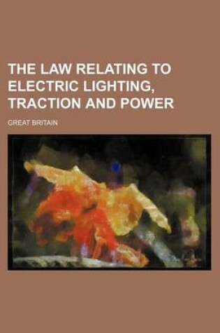 Cover of The Law Relating to Electric Lighting, Traction and Power